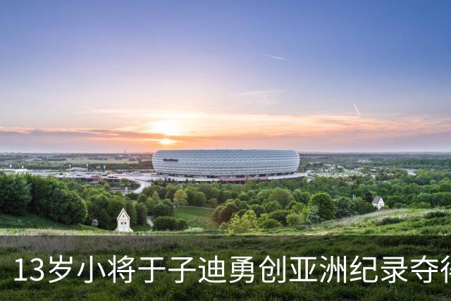 13岁小将于子迪勇创亚洲纪录夺得200米混合泳金牌