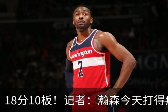 18分10板！记者：瀚森今天打得痛快 狼队几位内线拿他没什么办法