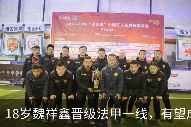 18岁魏祥鑫晋级法甲一线，有望成为国足新中锋