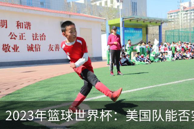 2023年篮球世界杯：美国队能否实现历史逆袭？