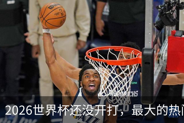 2026世界杯还没开打，最大的热门可能已经错了
