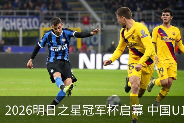 2026明日之星冠军杯启幕 中国U17男足战胜英超豪门阿森纳
