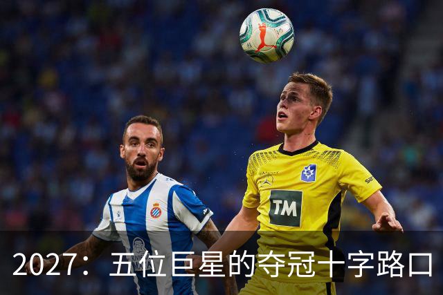 2027：五位巨星的夺冠十字路口