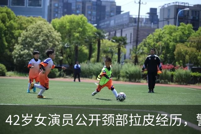 42岁女演员公开颈部拉皮经历，警示选医生需谨慎