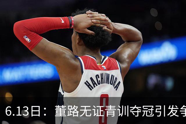 6.13日：董路无证青训夺冠引发争议：中国足球容不下一条鲶鱼？