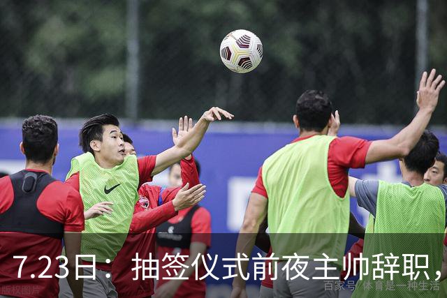 7.23日：抽签仪式前夜主帅辞职，这很中国足球！曝米利西奇下课