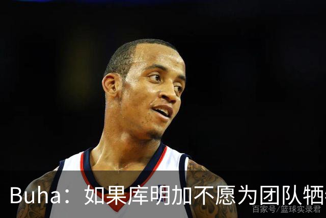 Buha：如果库明加不愿为团队牺牲 那他不适合加盟湖人