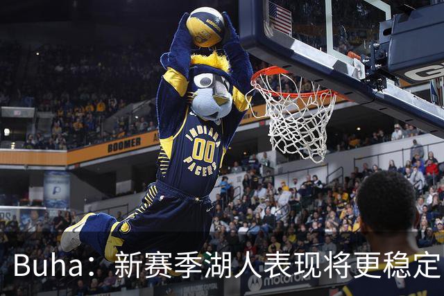 Buha：新赛季湖人表现将更稳定 有望稳居西部前四&下限不低