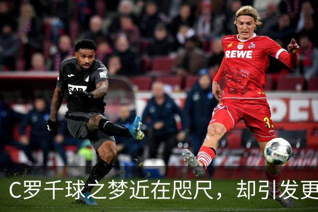 C罗千球之梦近在咫尺，却引发更多争议