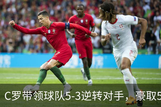 C罗带领球队5-3逆转对手，豪取5连胜再显威风