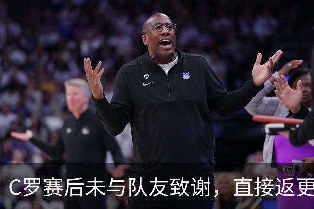 C罗赛后未与队友致谢，直接返更衣室