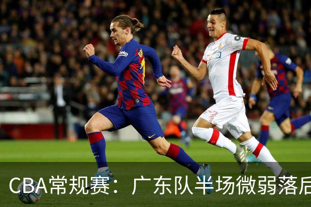 CBA常规赛：广东队半场微弱落后宁波，米勒表现亮眼