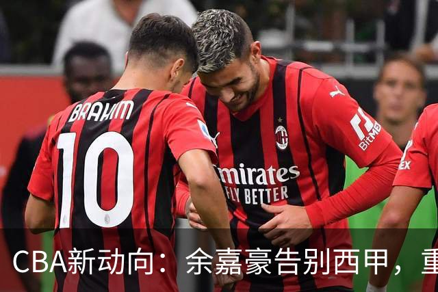 CBA新动向：余嘉豪告别西甲，重返浙江再签600万顶薪合同！