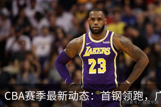 CBA赛季最新动态：首钢领跑，广东队坠落至第15