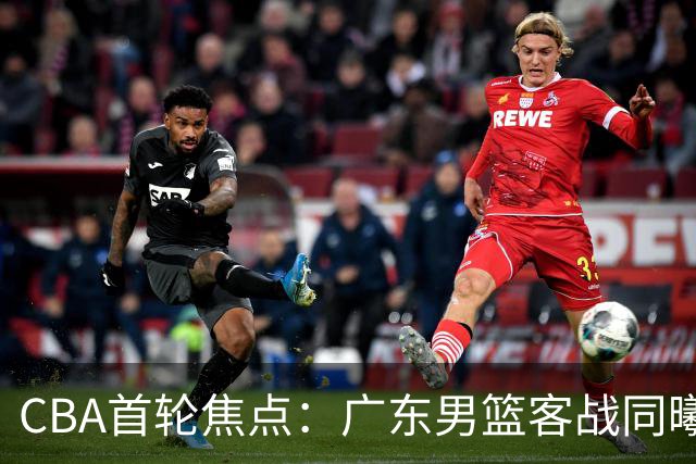 CBA首轮焦点：广东男篮客战同曦，直播未定