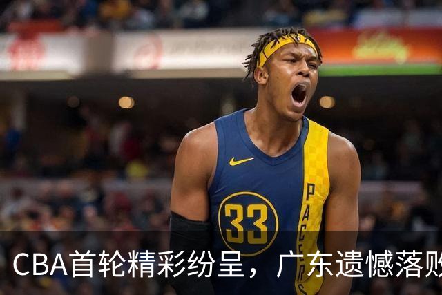 CBA首轮精彩纷呈，广东遗憾落败，北京绝杀逆转成功