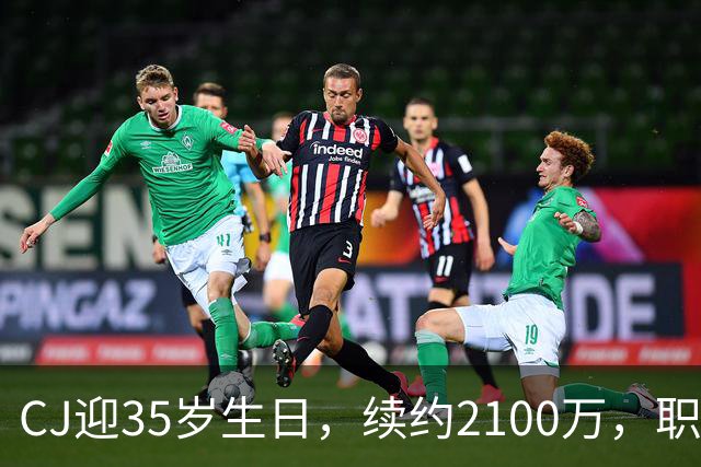 CJ迎35岁生日，续约2100万，职业生涯收入超3亿
