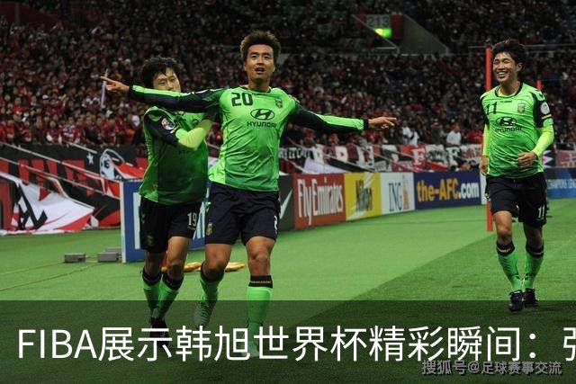 FIBA展示韩旭世界杯精彩瞬间：强势封盖里斯