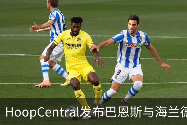 HoopCentral发布巴恩斯与海兰德激烈对抗单挑视频