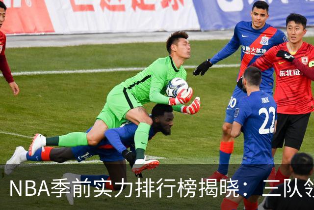 NBA季前实力排行榜揭晓：三队领跑，火箭崛起