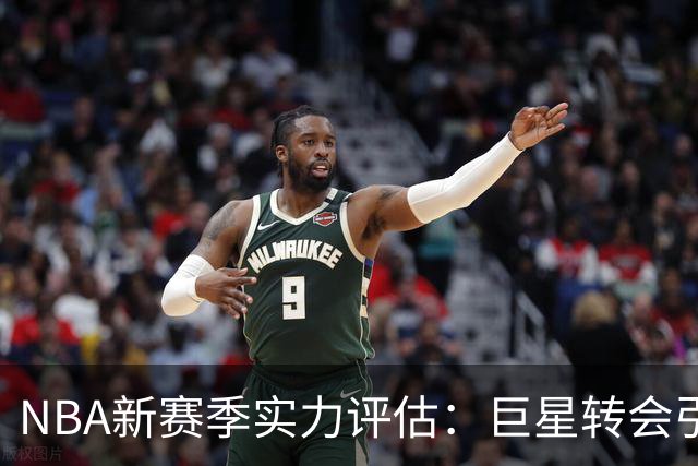 NBA新赛季实力评估：巨星转会引发新格局变化