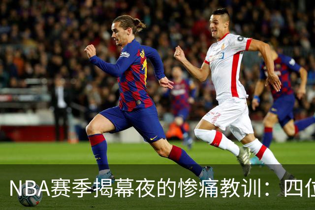 NBA赛季揭幕夜的惨痛教训：四位明星遭遇失利