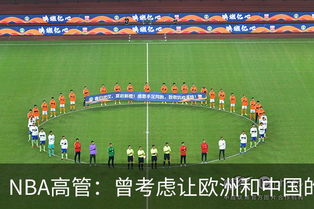 NBA高管：曾考虑让欧洲和中国的冠军球队打杯赛 但赛程很难排