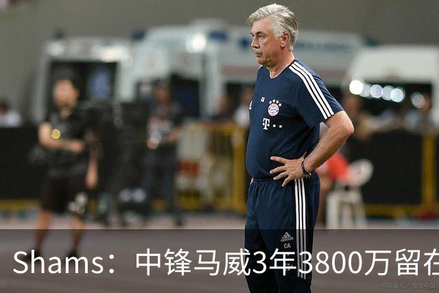 Shams：中锋马威3年3800万留在太阳