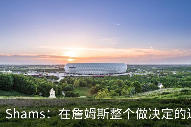 Shams：在詹姆斯整个做决定的过程中 纳斯是他唯一接触过的主帅