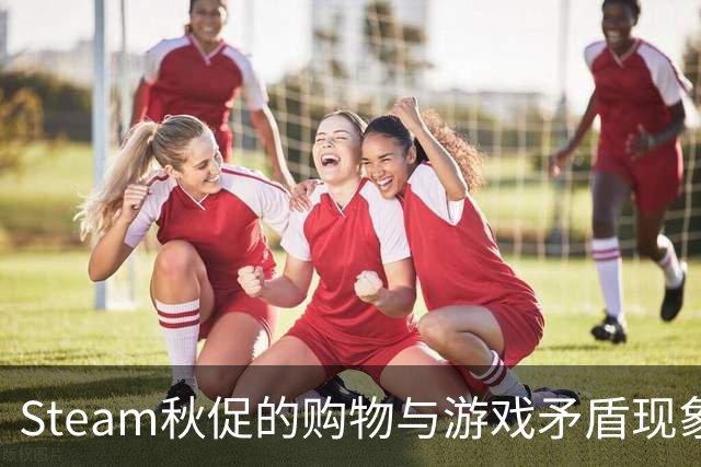 Steam秋促的购物与游戏矛盾现象