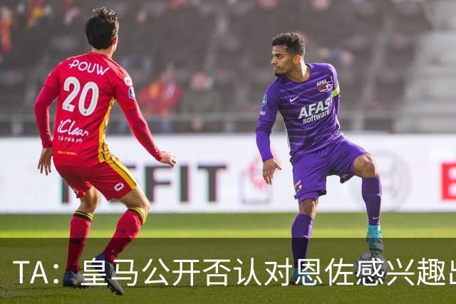 TA：皇马公开否认对恩佐感兴趣出人意料，球队当下目标是清理冗员
