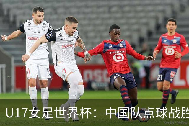 U17女足世界杯：中国队点球战胜法国，历史性晋级八强