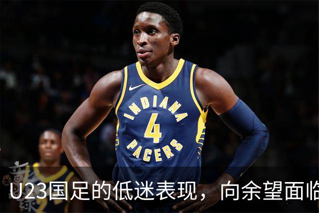 U23国足的低迷表现，向余望面临更大困境